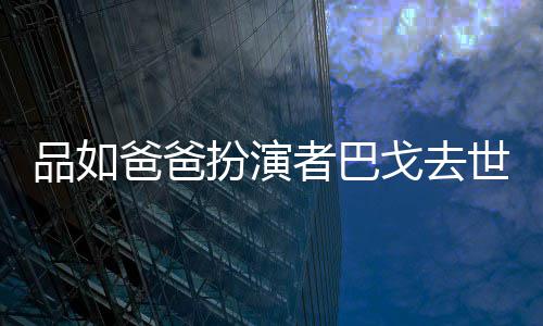 夺下品如爸爸扮演年6戈去者巴 曾两度金钟奖世享7岁