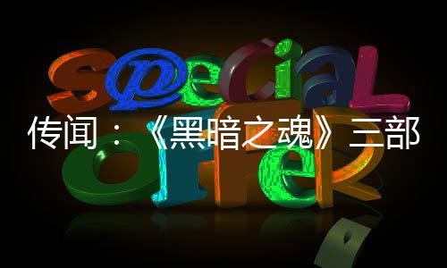部曲版正之魂重制在开传闻黑暗发中三