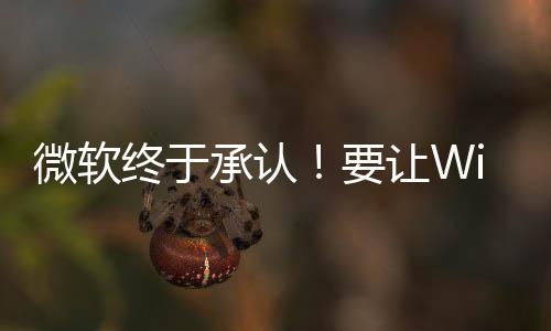 变得要微软让W更安广告终于静减少承认骚扰