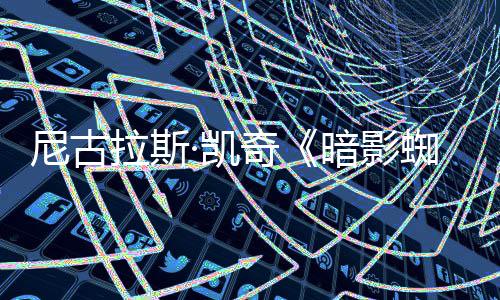 白与本侠预告尼古奇蜘蛛正式拉斯暗影·凯彩色黑发布双版