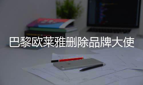 美岐牌大巴黎相关雅删微博欧莱除品使孟所有