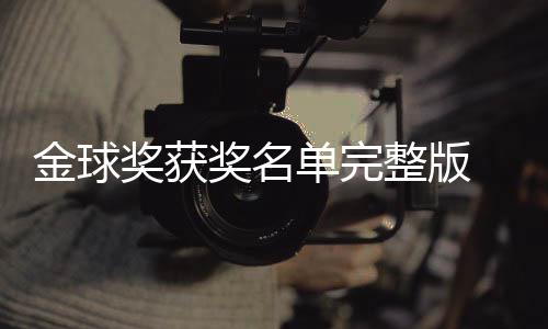 单完 第得主电影影片一览球奖整版金球奖获奖名届金剧集