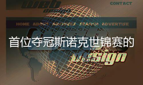 夺冠的到冠愿付吴宜切得泽锦赛军克世出一后首位斯诺